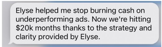 Text from Katie: Elyse helped me stop burning cash on underperforming ads. Now we're hitting $20k months thanks to the strategy and clarity provided by Elyse.